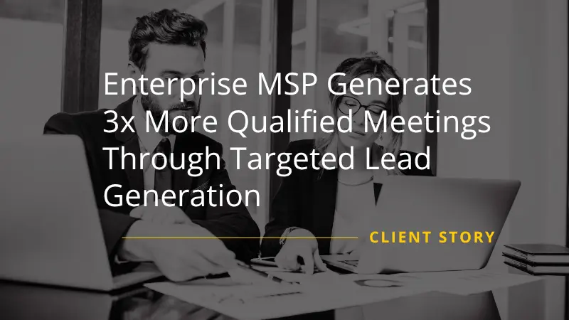 Enterprise MSP Generates 3x More Qualified Meetings Through Targeted Lead Generation
